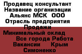 Продавец-консультант › Название организации ­ Альянс-МСК, ООО › Отрасль предприятия ­ Продажи › Минимальный оклад ­ 25 000 - Все города Работа » Вакансии   . Крым,Симоненко